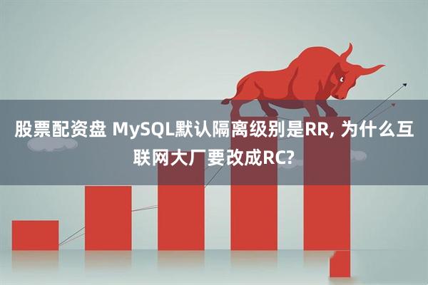 股票配资盘 MySQL默认隔离级别是RR, 为什么互联网大厂要改成RC?
