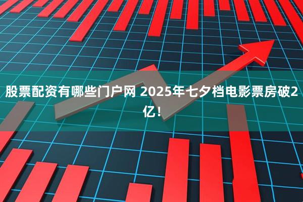 股票配资有哪些门户网 2025年七夕档电影票房破2亿！