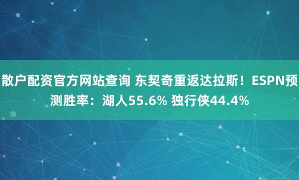 散户配资官方网站查询 东契奇重返达拉斯！ESPN预测胜率：湖人55.6% 独行侠44.4%