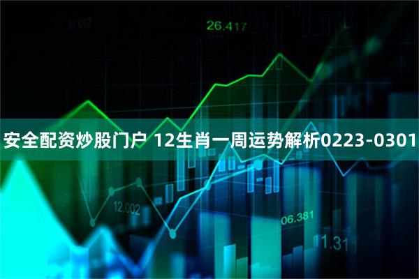 安全配资炒股门户 12生肖一周运势解析0223-0301