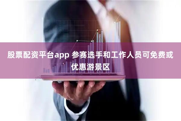 股票配资平台app 参赛选手和工作人员可免费或优惠游景区